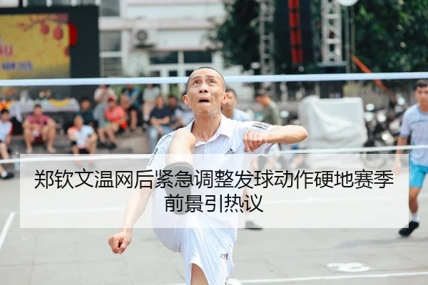 郑钦文温网后紧急调整发球动作硬地赛季前景引热议